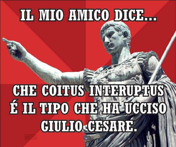 Il moi amico dice…  che Coitus Interuptus è  il typo che ha ucciso Giulio Cesare.